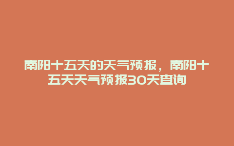 南陽十五天的天氣預報，南陽十五天天氣預報30天查詢