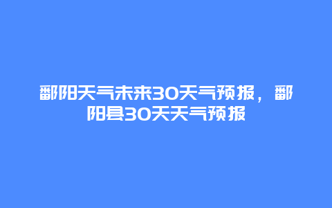 鄱陽天氣未來30天氣預報，鄱陽縣30天天氣預報