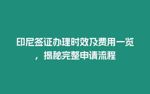 印尼簽證辦理時(shí)效及費(fèi)用一覽，揭秘完整申請(qǐng)流程