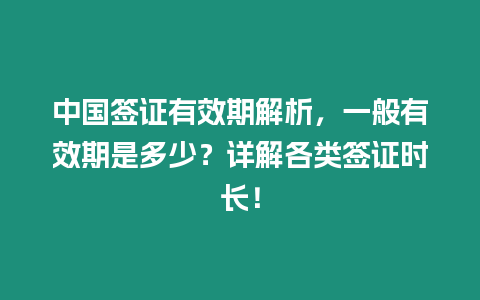 中國簽證有效期解析，一般有效期是多少？詳解各類簽證時長！