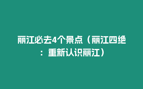 麗江必去4個景點（麗江四絕：重新認識麗江）