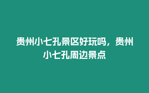 貴州小七孔景區(qū)好玩嗎，貴州小七孔周邊景點(diǎn)