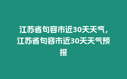 江蘇省句容市近30天天氣，江蘇省句容市近30天天氣預(yù)報(bào)