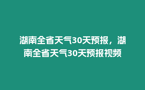 湖南全省天氣30天預(yù)報(bào)，湖南全省天氣30天預(yù)報(bào)視頻