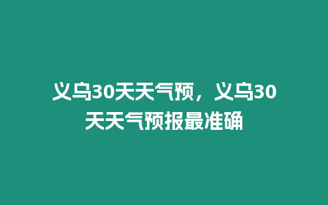 義烏30天天氣預(yù)，義烏30天天氣預(yù)報最準確