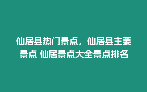 仙居縣熱門景點(diǎn)，仙居縣主要景點(diǎn) 仙居景點(diǎn)大全景點(diǎn)排名