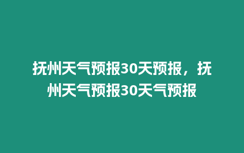 撫州天氣預報30天預報，撫州天氣預報30天氣預報