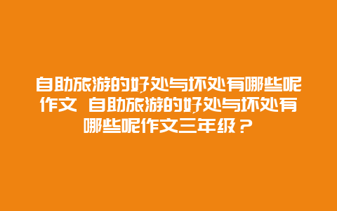 自助旅游的好處與壞處有哪些呢作文 自助旅游的好處與壞處有哪些呢作文三年級？