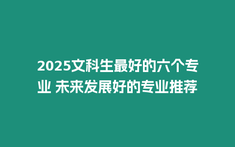 2025文科生最好的六個專業 未來發展好的專業推薦