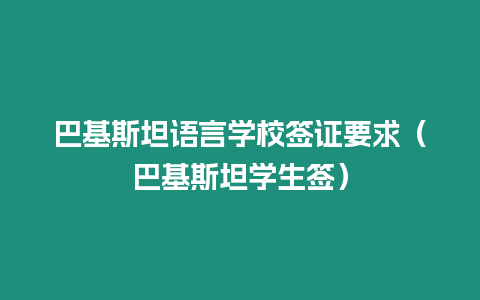 巴基斯坦語言學(xué)校簽證要求（巴基斯坦學(xué)生簽）