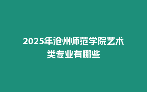 2025年滄州師范學院藝術類專業有哪些