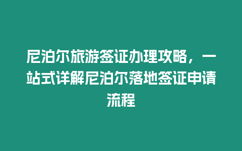 尼泊爾旅游簽證辦理攻略，一站式詳解尼泊爾落地簽證申請流程