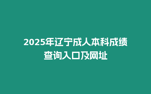 2025年遼寧成人本科成績查詢?nèi)肟诩熬W(wǎng)址