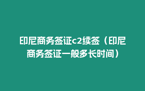 印尼商務簽證c2續簽（印尼商務簽證一般多長時間）