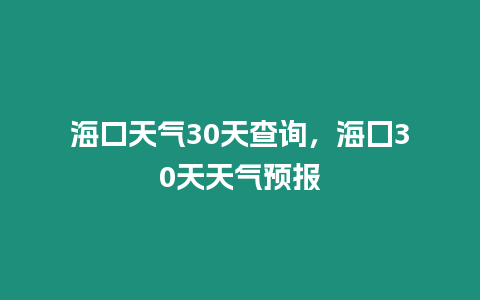 海口天氣30天查詢，海囗30天天氣預(yù)報(bào)