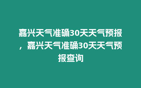 嘉興天氣準確30天天氣預報，嘉興天氣準確30天天氣預報查詢