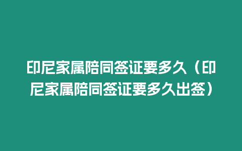 印尼家屬陪同簽證要多久（印尼家屬陪同簽證要多久出簽）