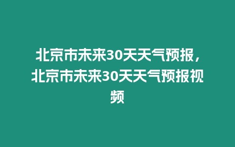 北京市未來30天天氣預報，北京市未來30天天氣預報視頻