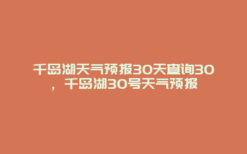 千島湖天氣預(yù)報(bào)30天查詢(xún)30，千島湖30號(hào)天氣預(yù)報(bào)