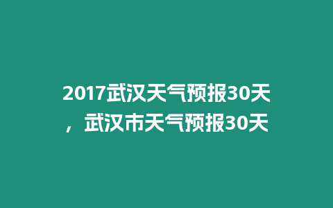 2017武漢天氣預報30天，武漢市天氣預報30天