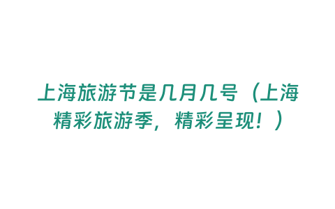 上海旅游節(jié)是幾月幾號（上海精彩旅游季，精彩呈現(xiàn)！）