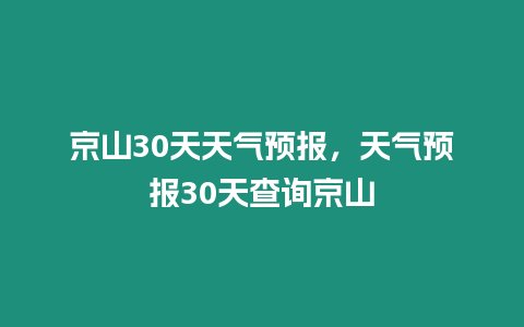 京山30天天氣預報，天氣預報30天查詢京山