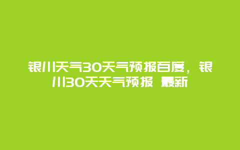 銀川天氣30天氣預(yù)報(bào)百度，銀川30天天氣預(yù)報(bào) 最新