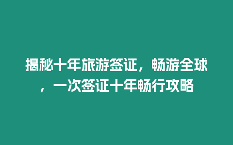 揭秘十年旅游簽證，暢游全球，一次簽證十年暢行攻略