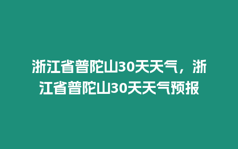 浙江省普陀山30天天氣，浙江省普陀山30天天氣預報