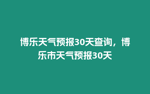 博樂天氣預報30天查詢，博樂市天氣預報30天