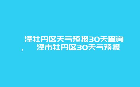 菏澤牡丹區(qū)天氣預(yù)報(bào)30天查詢，菏澤市牡丹區(qū)30天氣預(yù)報(bào)