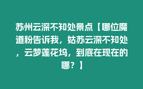 蘇州云深不知處景點【哪位魔道粉告訴我，姑蘇云深不知處，云夢蓮花塢，到底在現在的哪？】