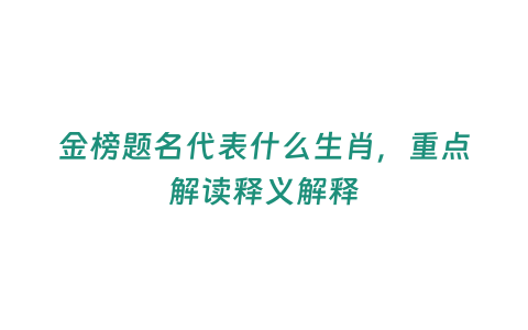 金榜題名代表什么生肖，重點解讀釋義解釋