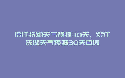 澄江撫湖天氣預報30天，澄江撫湖天氣預報30天查詢