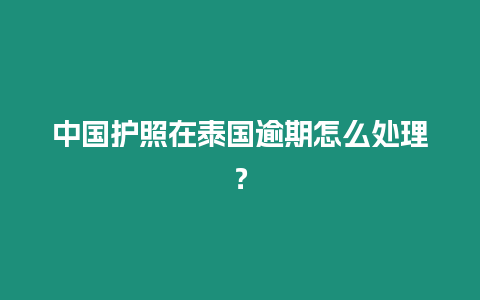 中國護照在泰國逾期怎么處理？