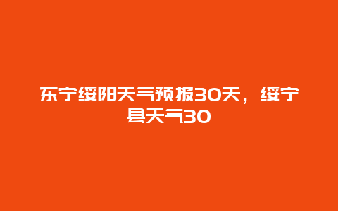 東寧綏陽天氣預報30天，綏寧縣天氣30