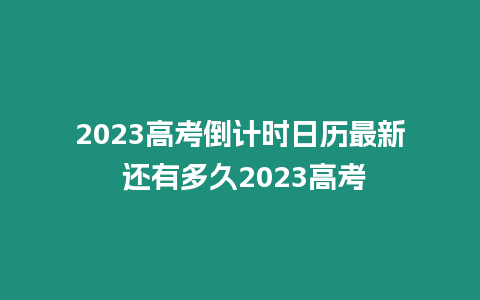 2023高考倒計(jì)時(shí)日歷最新 還有多久2023高考