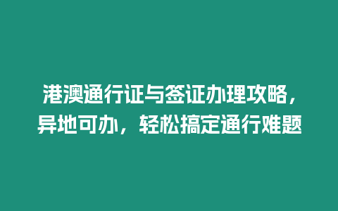 港澳通行證與簽證辦理攻略，異地可辦，輕松搞定通行難題