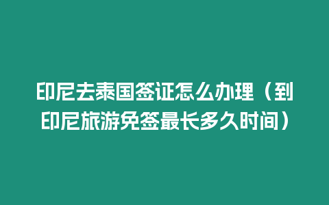 印尼去泰國簽證怎么辦理（到印尼旅游免簽最長多久時間）