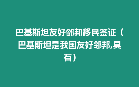 巴基斯坦友好鄰邦移民簽證（巴基斯坦是我國(guó)友好鄰邦,具有）