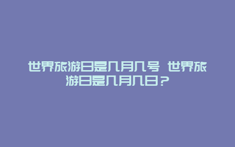 世界旅游日是幾月幾號 世界旅游日是幾月幾日？