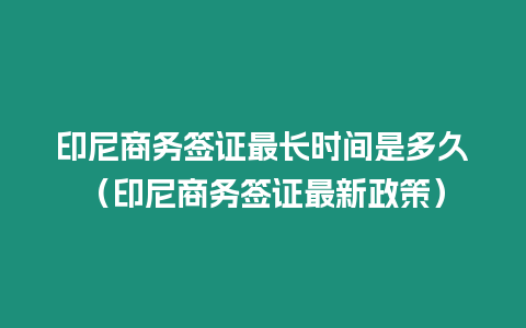 印尼商務簽證最長時間是多久（印尼商務簽證最新政策）