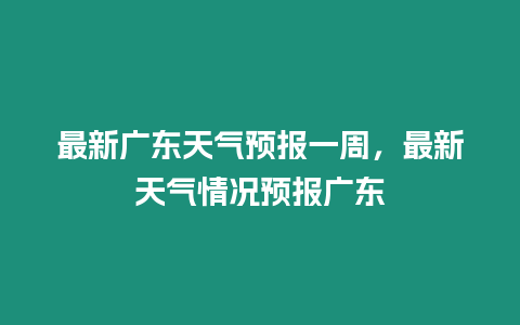 最新廣東天氣預(yù)報一周，最新天氣情況預(yù)報廣東