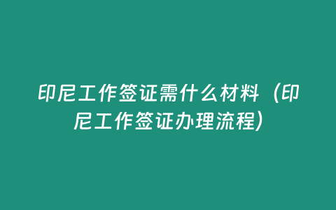 印尼工作簽證需什么材料（印尼工作簽證辦理流程）