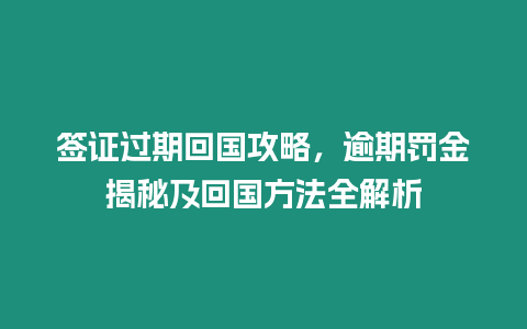 簽證過期回國攻略，逾期罰金揭秘及回國方法全解析