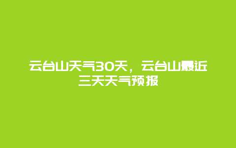 云臺山天氣30天，云臺山最近三天天氣預報