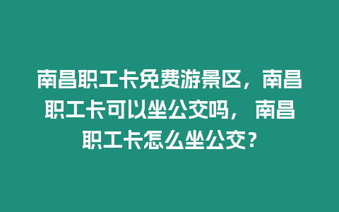 南昌職工卡免費游景區，南昌職工卡可以坐公交嗎， 南昌職工卡怎么坐公交？