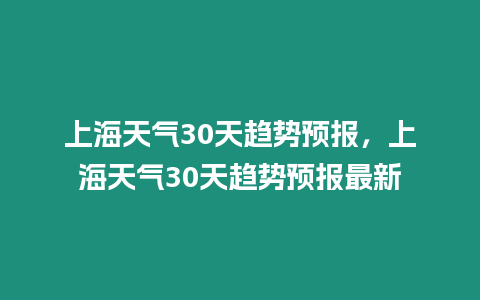 上海天氣30天趨勢預報，上海天氣30天趨勢預報最新