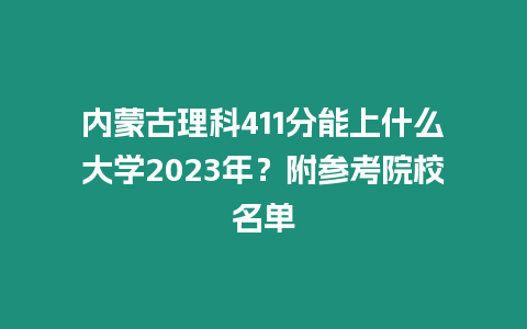 內蒙古理科411分能上什么大學2023年？附參考院校名單