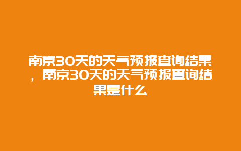 南京30天的天氣預報查詢結果，南京30天的天氣預報查詢結果是什么